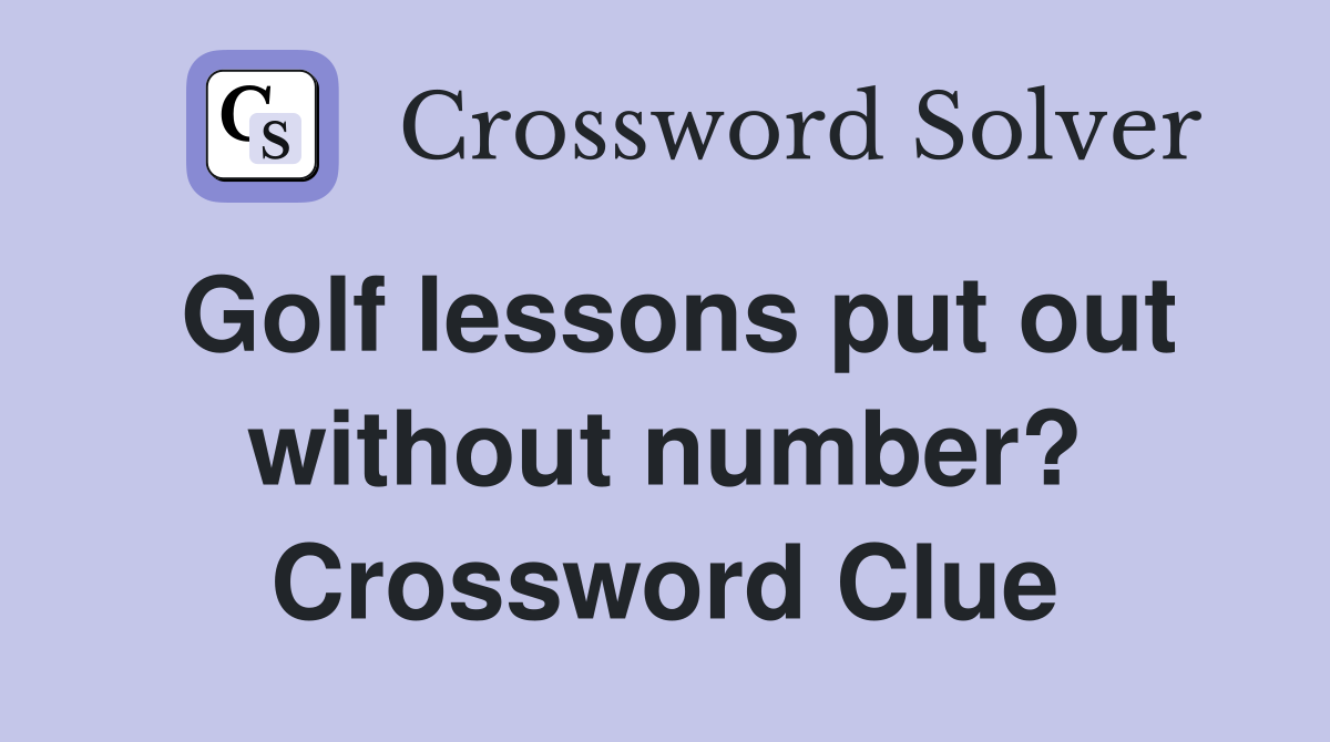 Golf lessons put out without number? Crossword Clue
