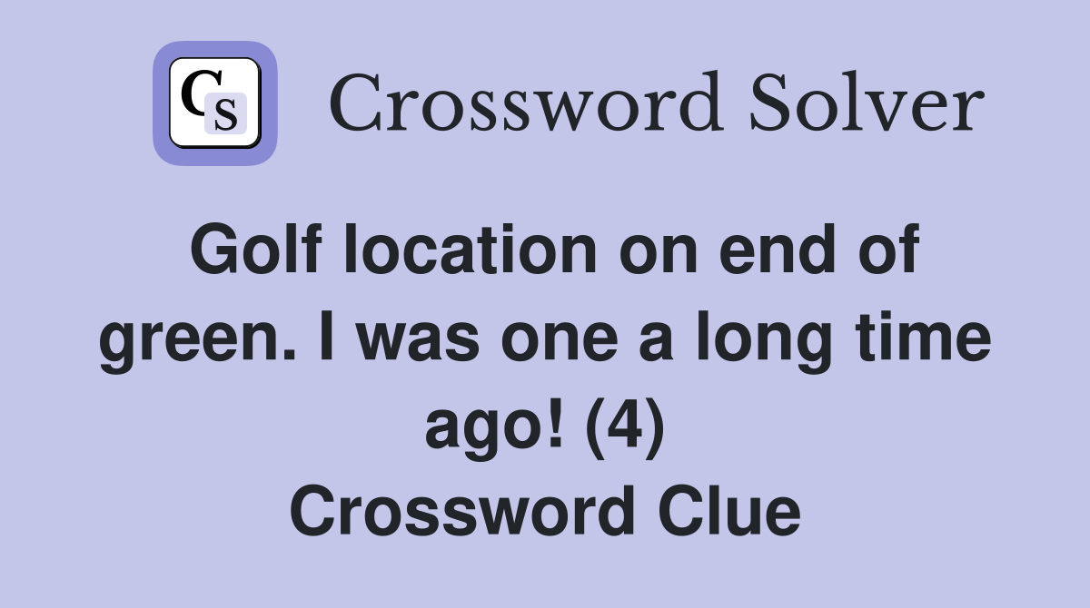 Golf location on end of green. I was one a long time ago! (4) Crossword Clue