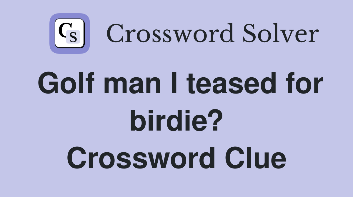Golf man I teased for birdie? Crossword Clue