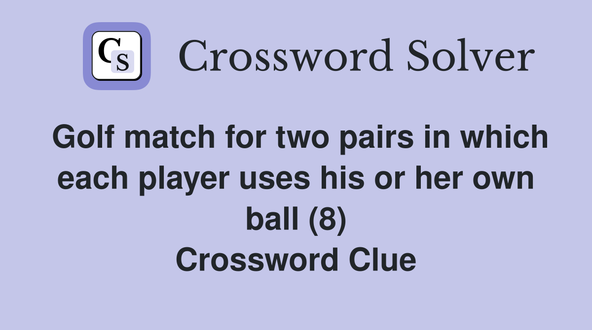 Golf match for two pairs in which each player uses his or her own ball (8) Crossword Clue