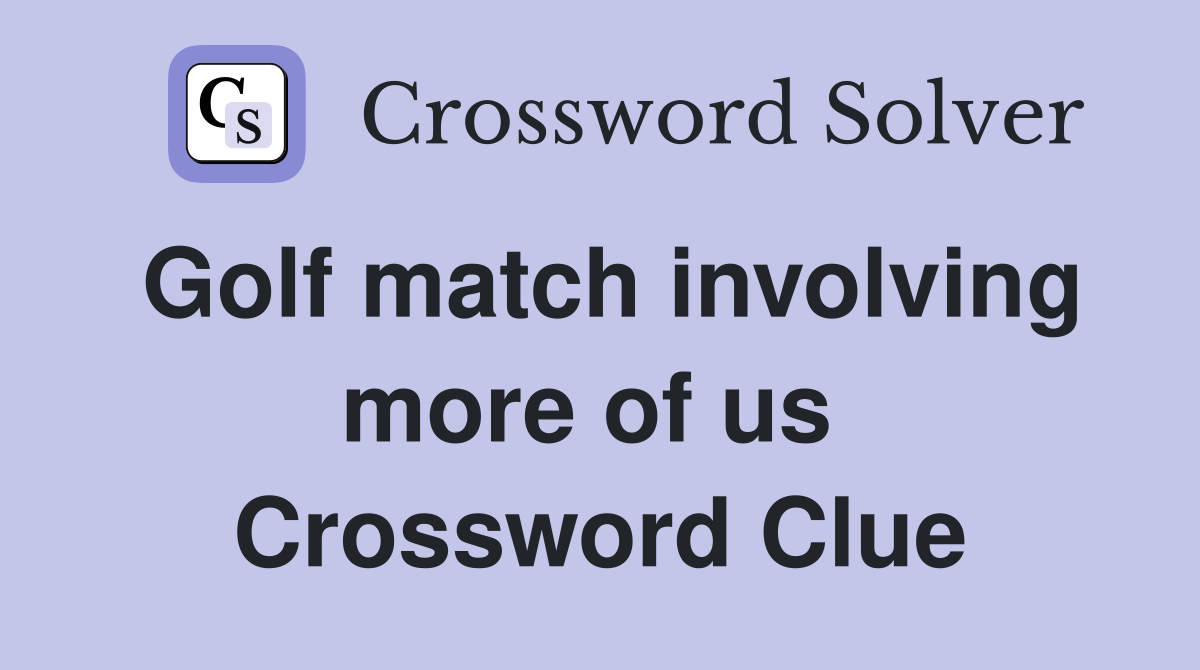 Golf match involving more of us  Crossword Clue