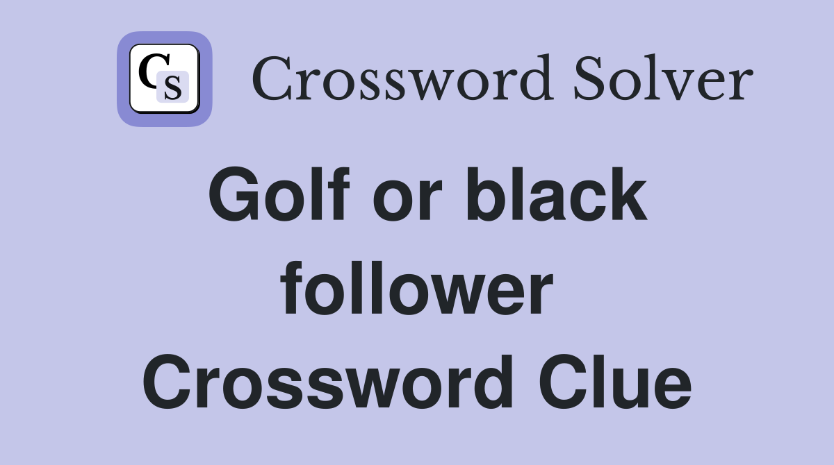 Golf or black follower Crossword Clue