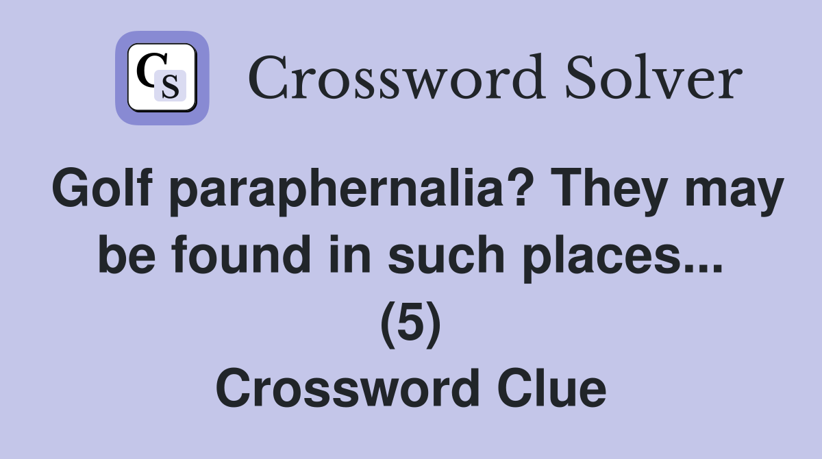 Golf paraphernalia? They may be found in such places... (5) Crossword Clue