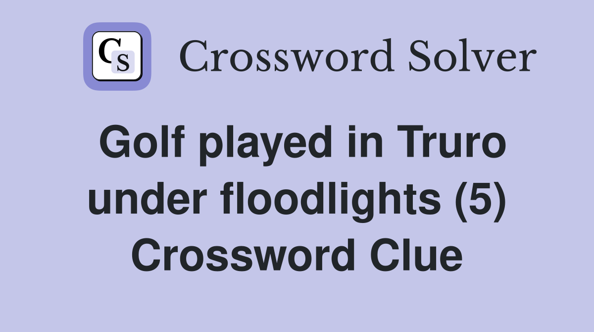 Golf played in Truro under floodlights (5) Crossword Clue