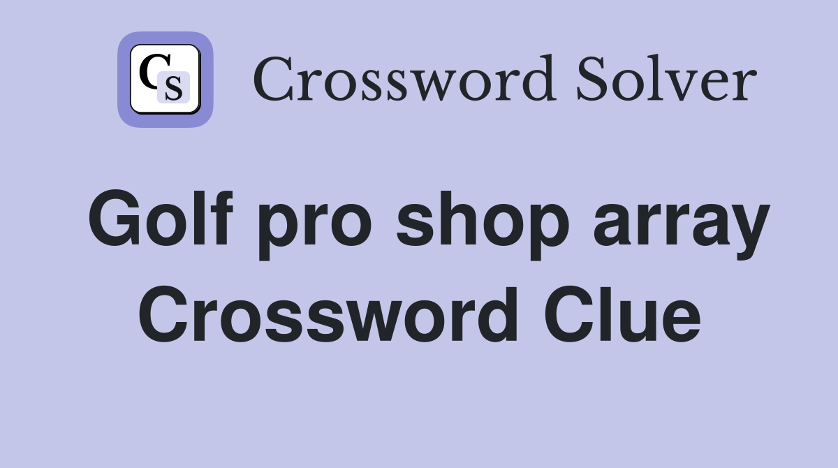 Golf pro shop array Crossword Clue
