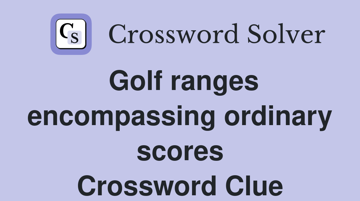 Golf ranges encompassing ordinary scores Crossword Clue