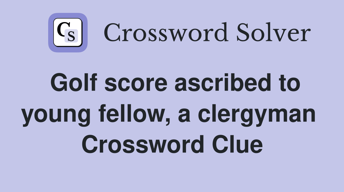 Golf score ascribed to young fellow, a clergyman  Crossword Clue