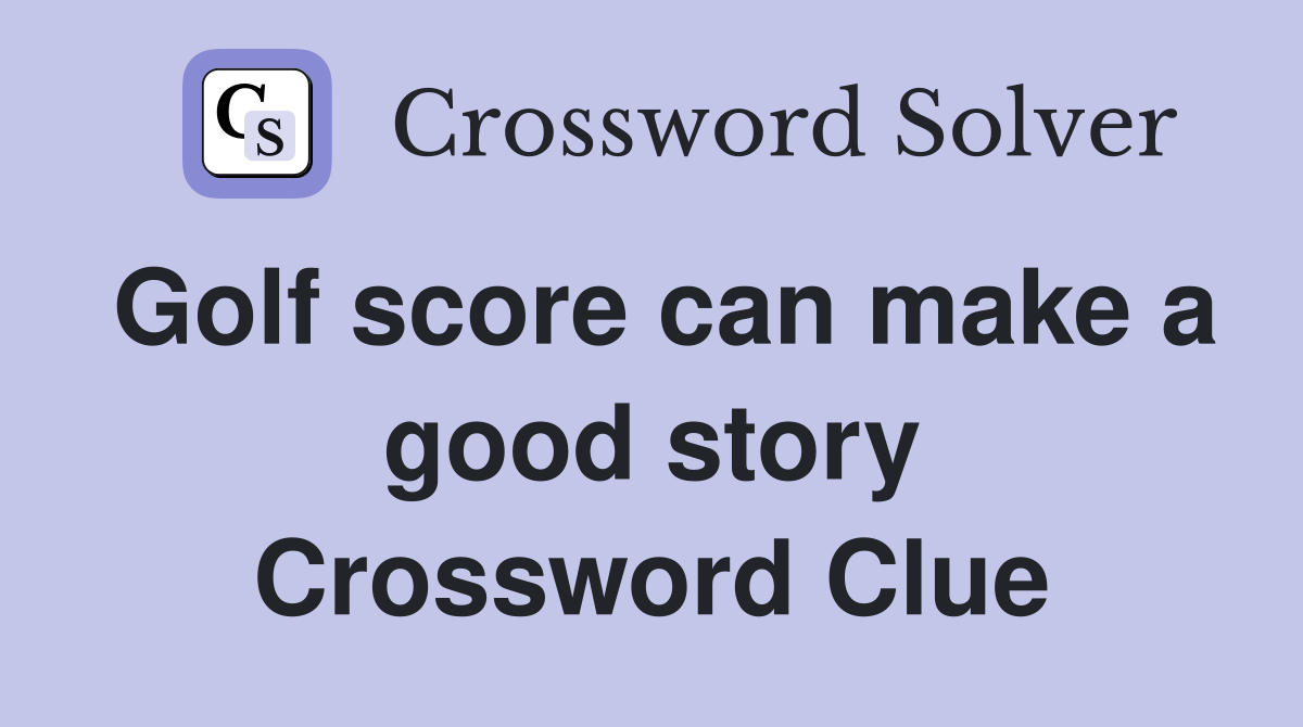 Golf score can make a good story Crossword Clue