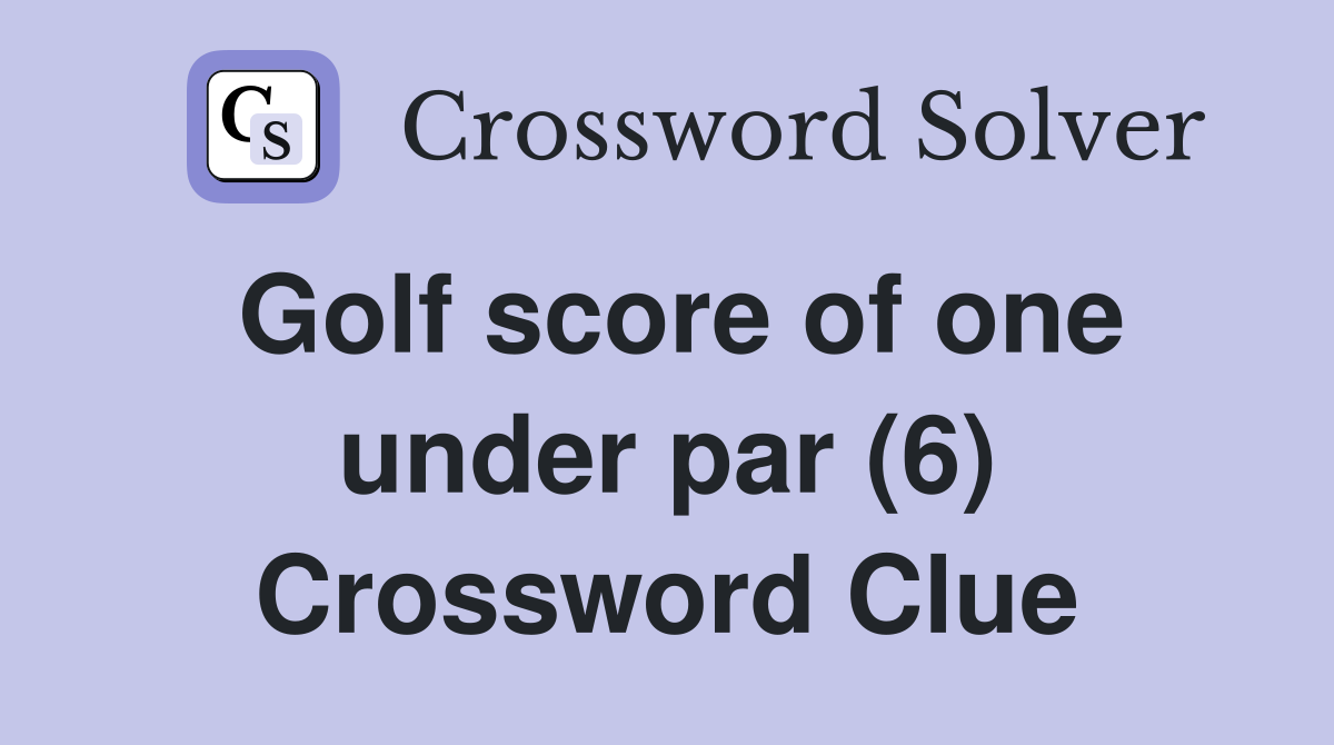 Golf score of one under par (6) Crossword Clue