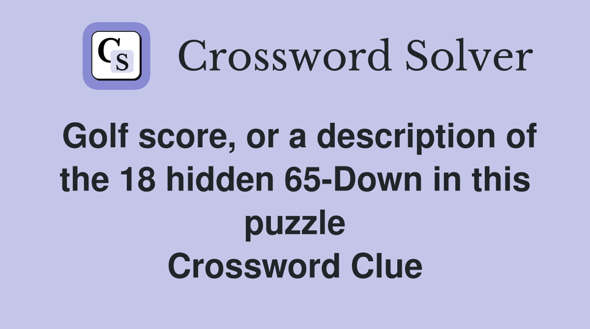 Golf score, or a description of the 18 hidden 65-Down in this puzzle Crossword Clue