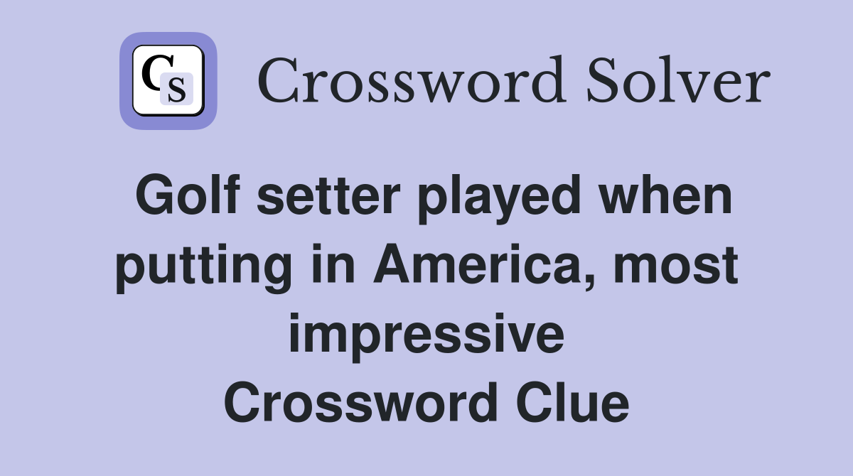 Golf setter played when putting in America, most impressive Crossword Clue