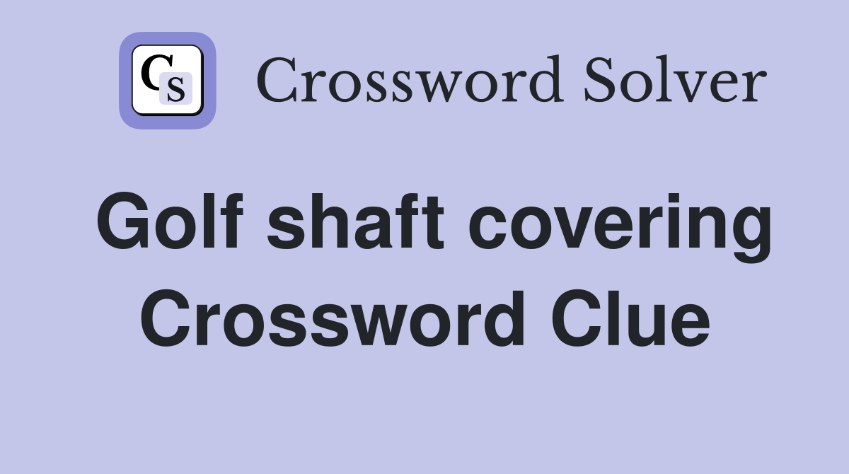 Golf shaft covering Crossword Clue