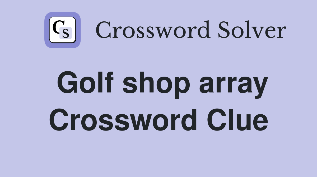 Golf shop array Crossword Clue