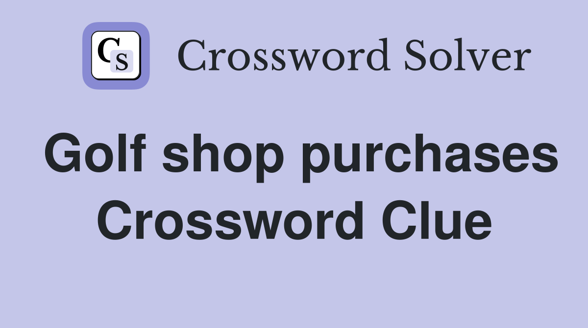 Golf shop purchases Crossword Clue