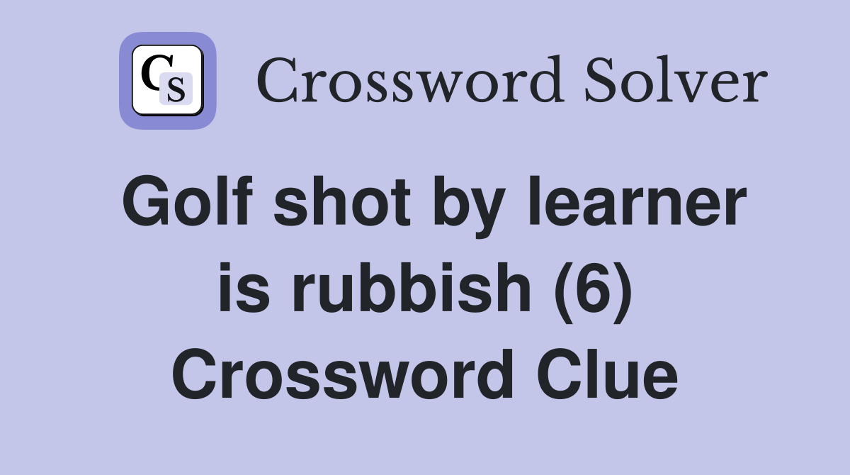 Golf shot by learner is rubbish (6) Crossword Clue