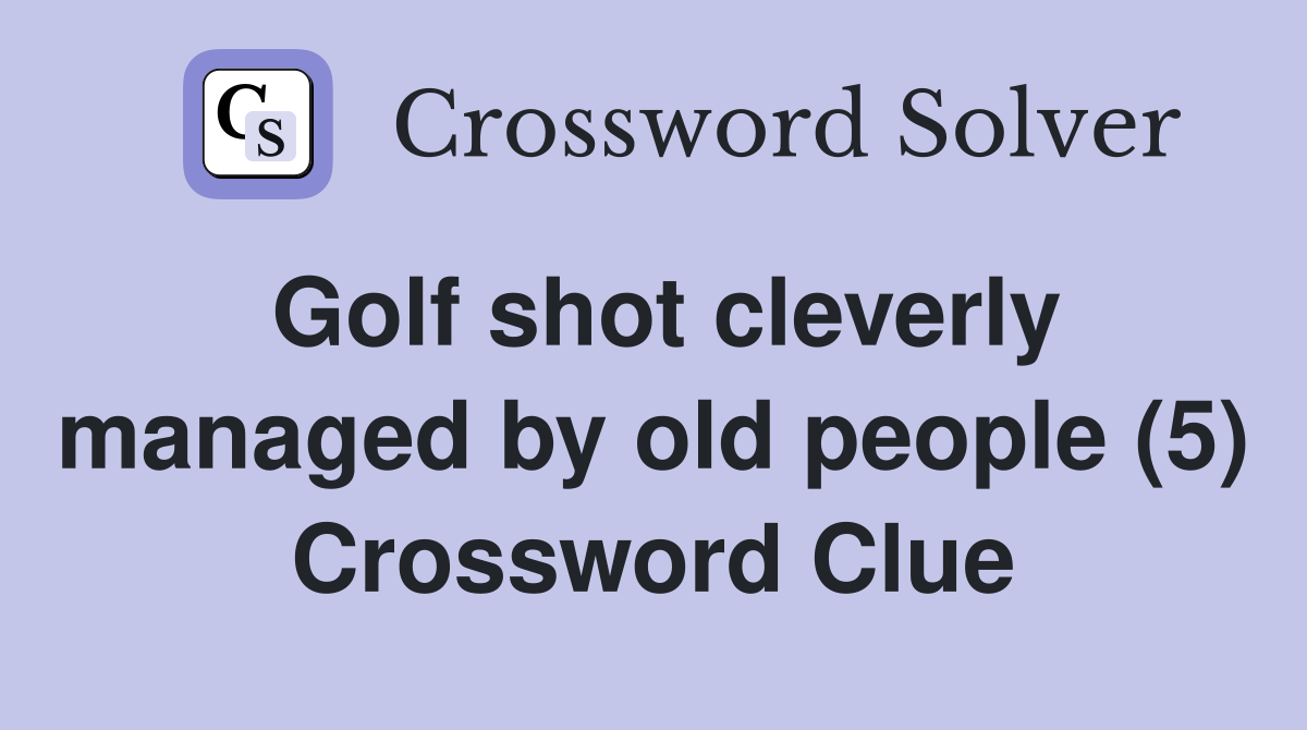 Golf shot cleverly managed by old people (5) Crossword Clue