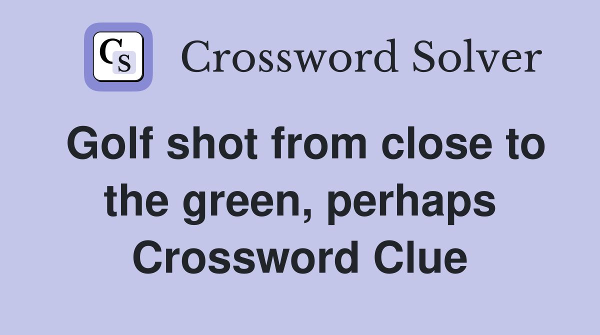 Golf shot from close to the green, perhaps Crossword Clue