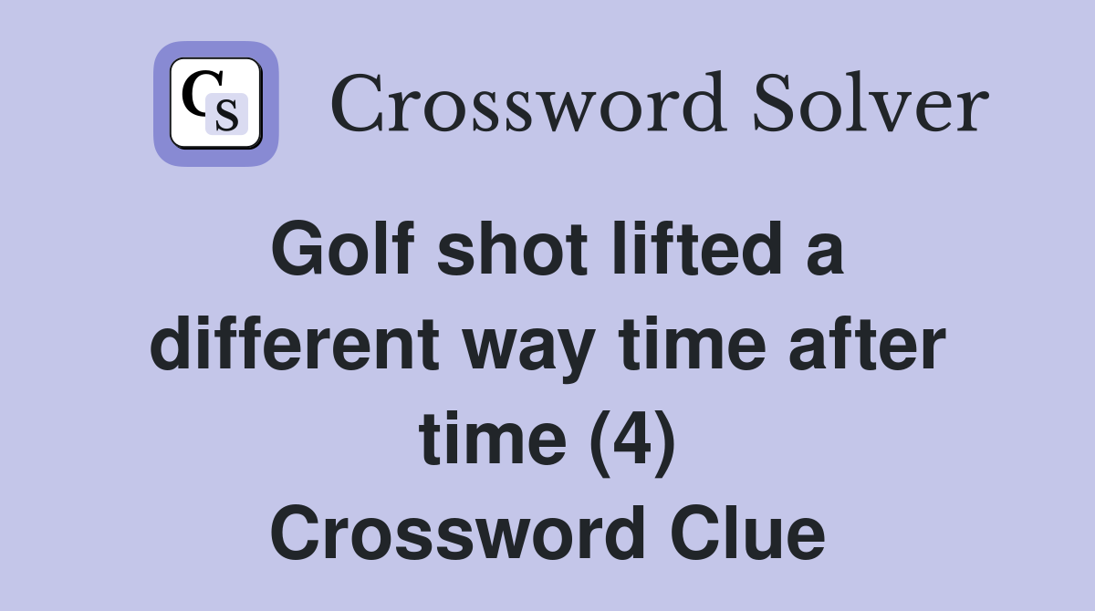 Golf shot lifted a different way time after time (4) Crossword Clue