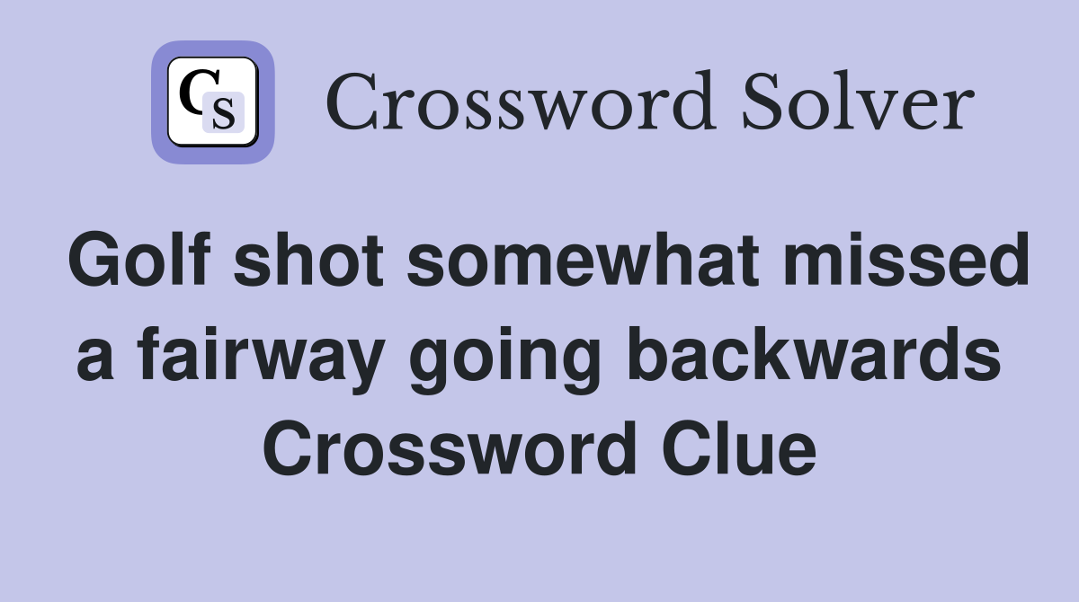 Golf shot somewhat missed a fairway going backwards Crossword Clue