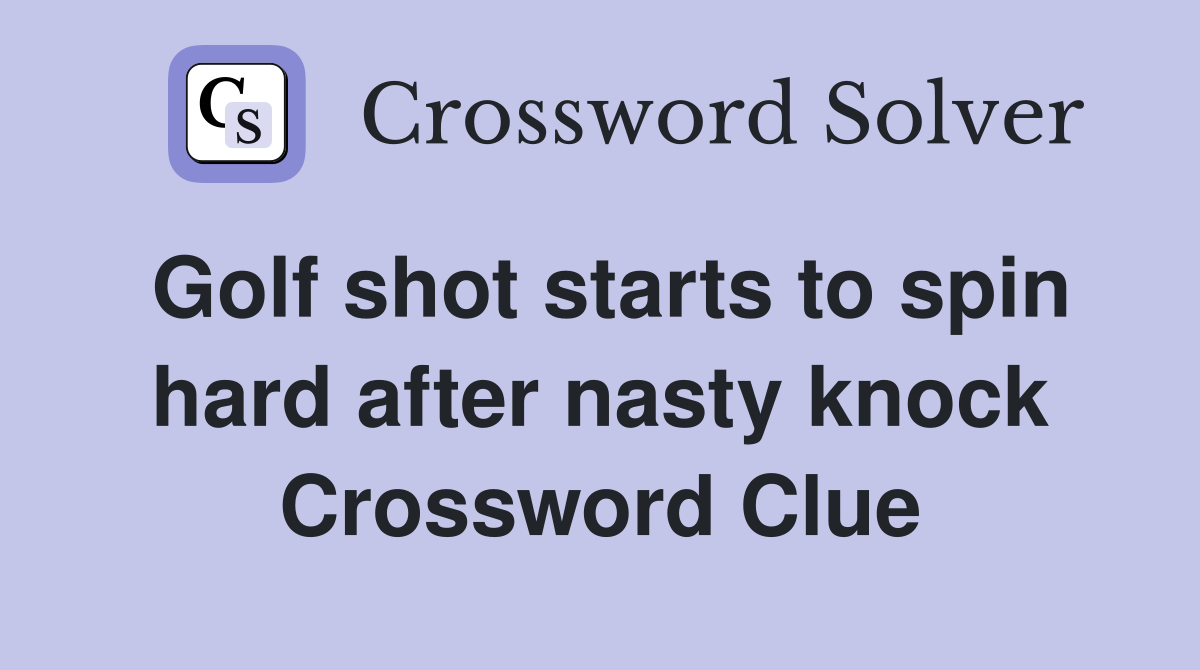 Golf shot starts to spin hard after nasty knock Crossword Clue