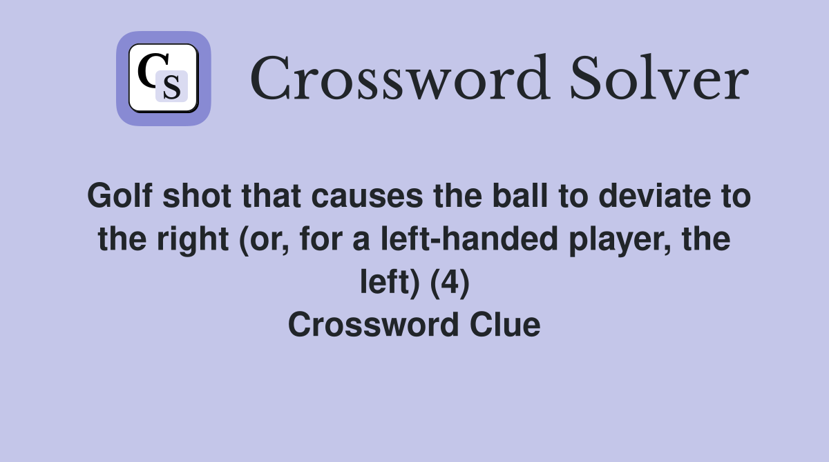Golf shot that causes the ball to deviate to the right (or, for a left-handed player, the left) (4) Crossword Clue