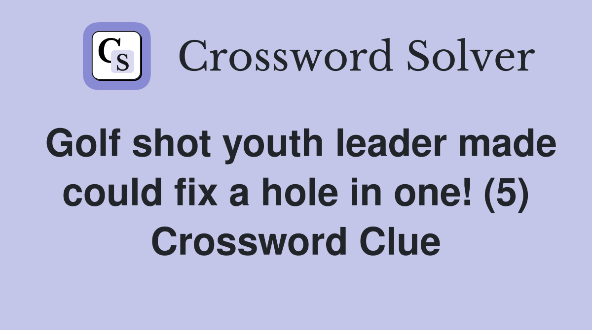 Golf shot youth leader made could fix a hole in one! (5) Crossword Clue