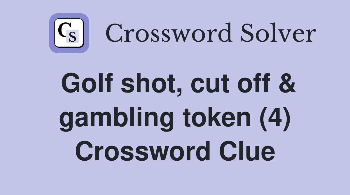 Golf shot, cut off & gambling token (4) Crossword Clue