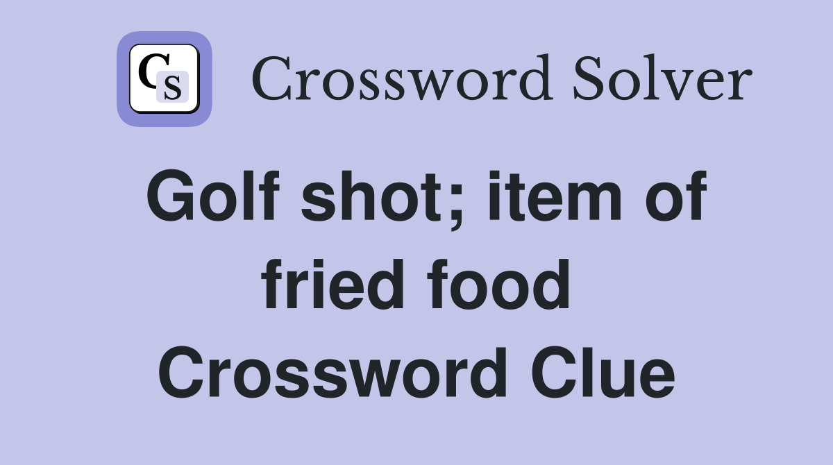 Golf shot; item of fried food Crossword Clue