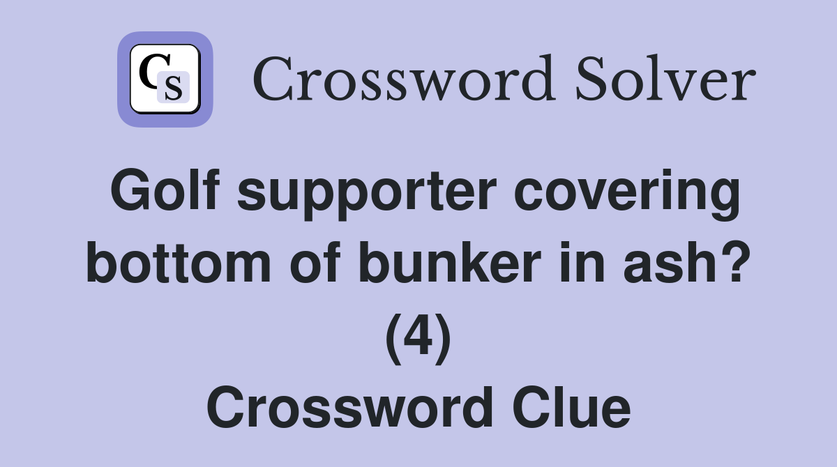 Golf supporter covering bottom of bunker in ash? (4) Crossword Clue