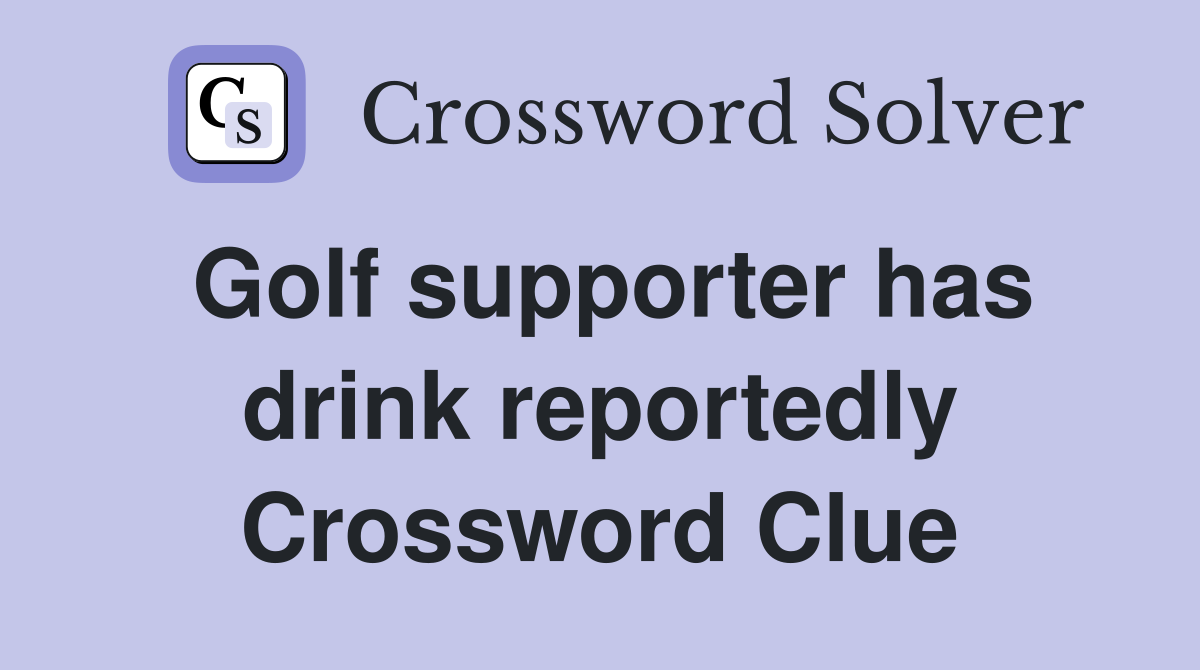 Golf supporter has drink reportedly Crossword Clue
