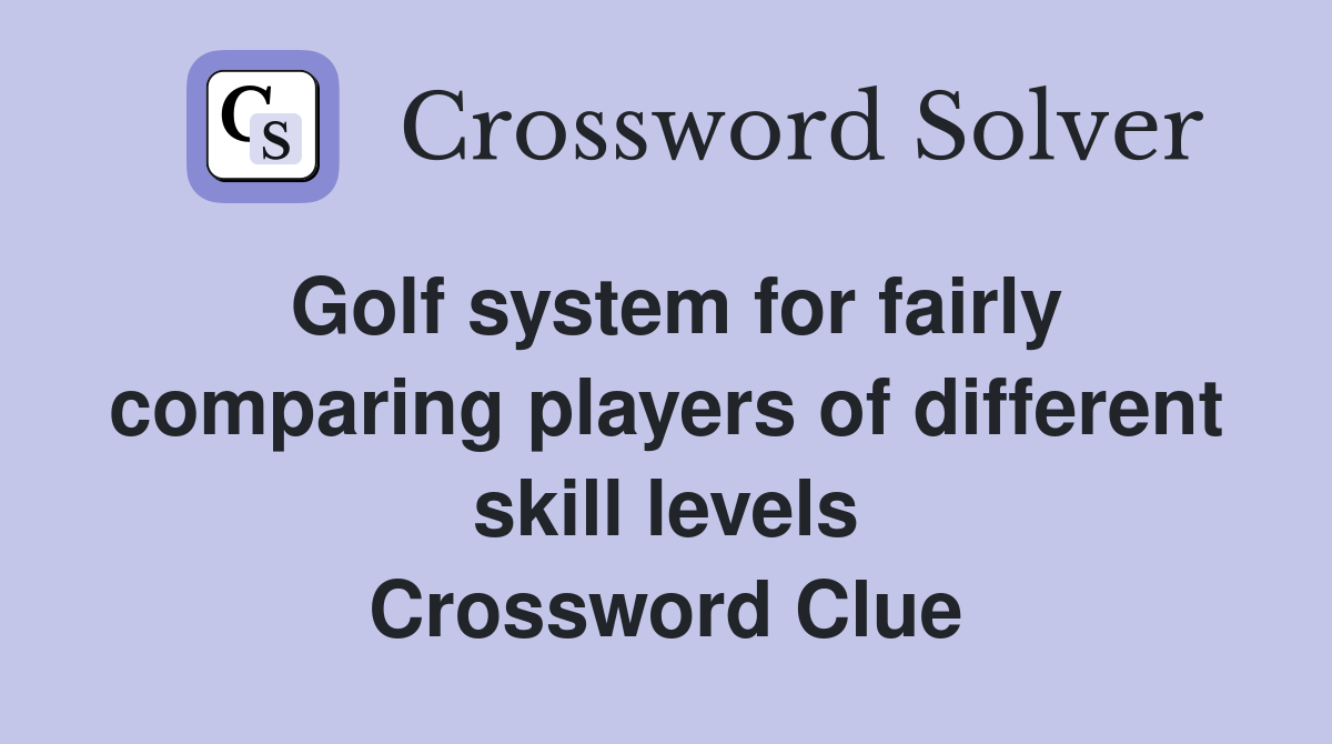 Golf system for fairly comparing players of different skill levels Crossword Clue
