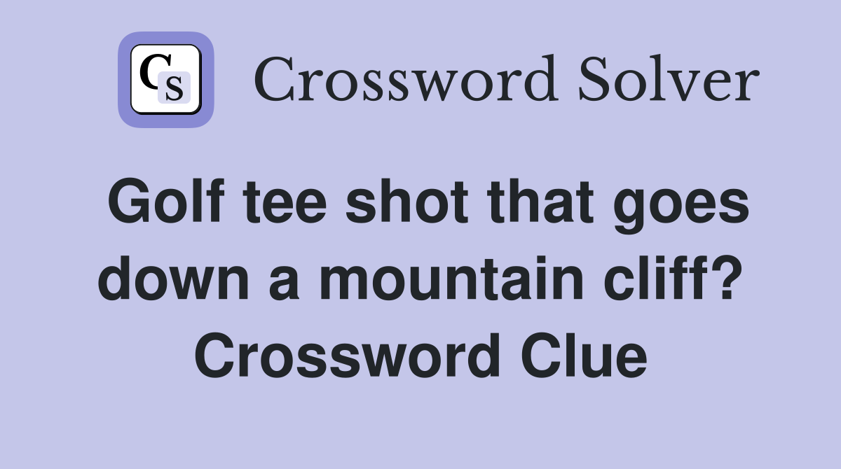 Golf tee shot that goes down a mountain cliff? Crossword Clue