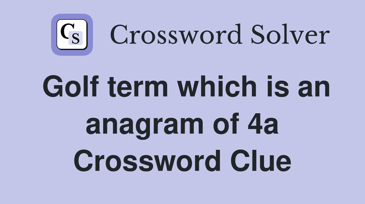 Golf term which is an anagram of 4a Crossword Clue
