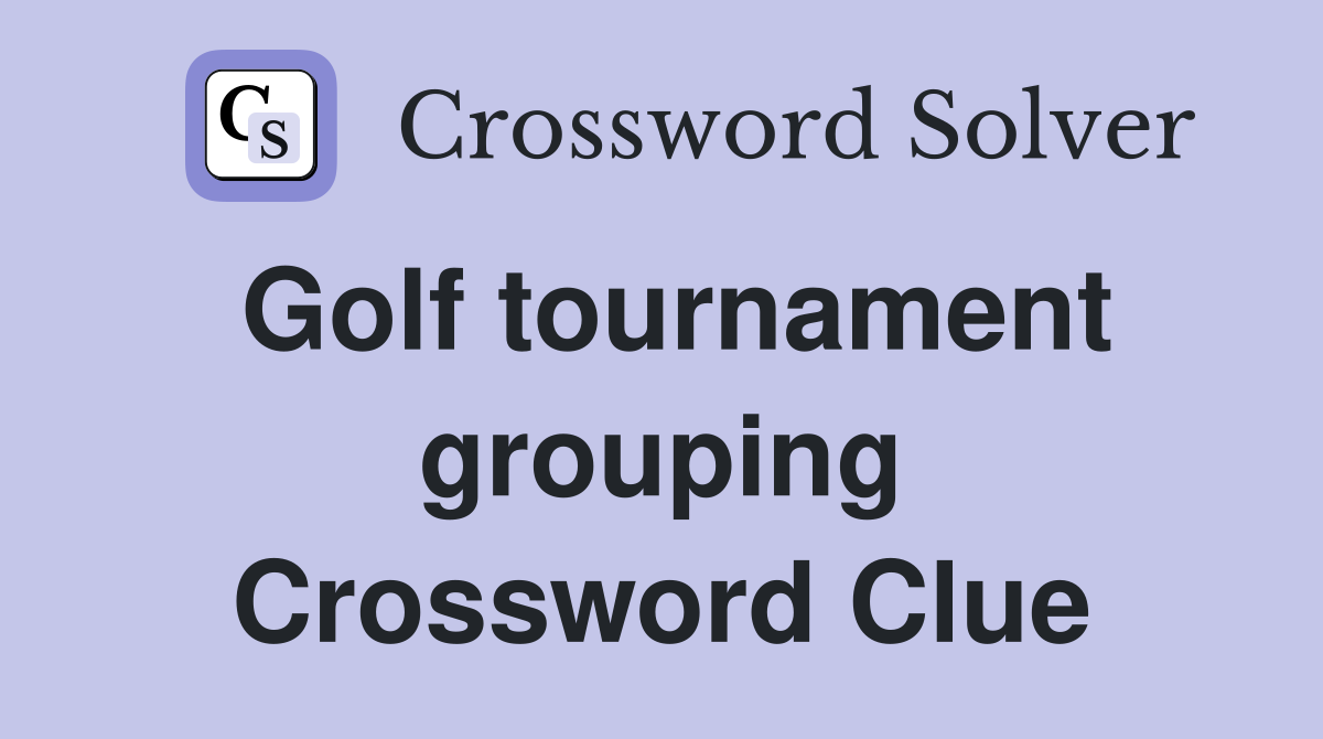 Golf tournament grouping Crossword Clue