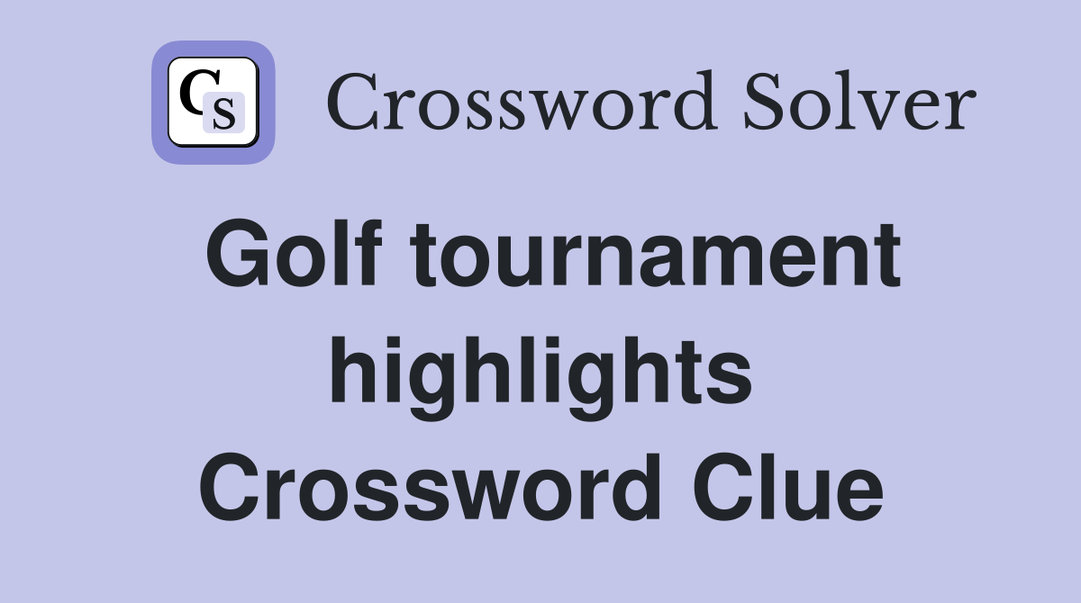 Golf tournament highlights Crossword Clue