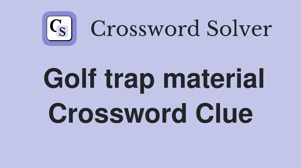 Golf trap material Crossword Clue