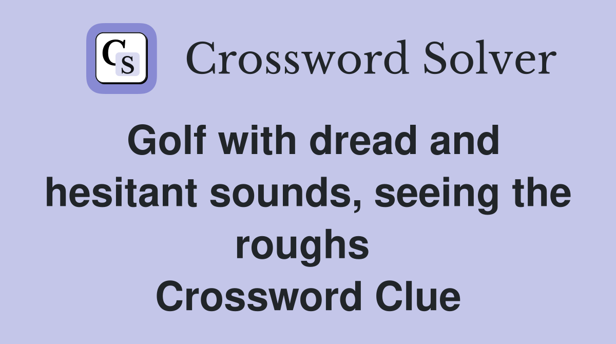 Golf with dread and hesitant sounds, seeing the roughs  Crossword Clue