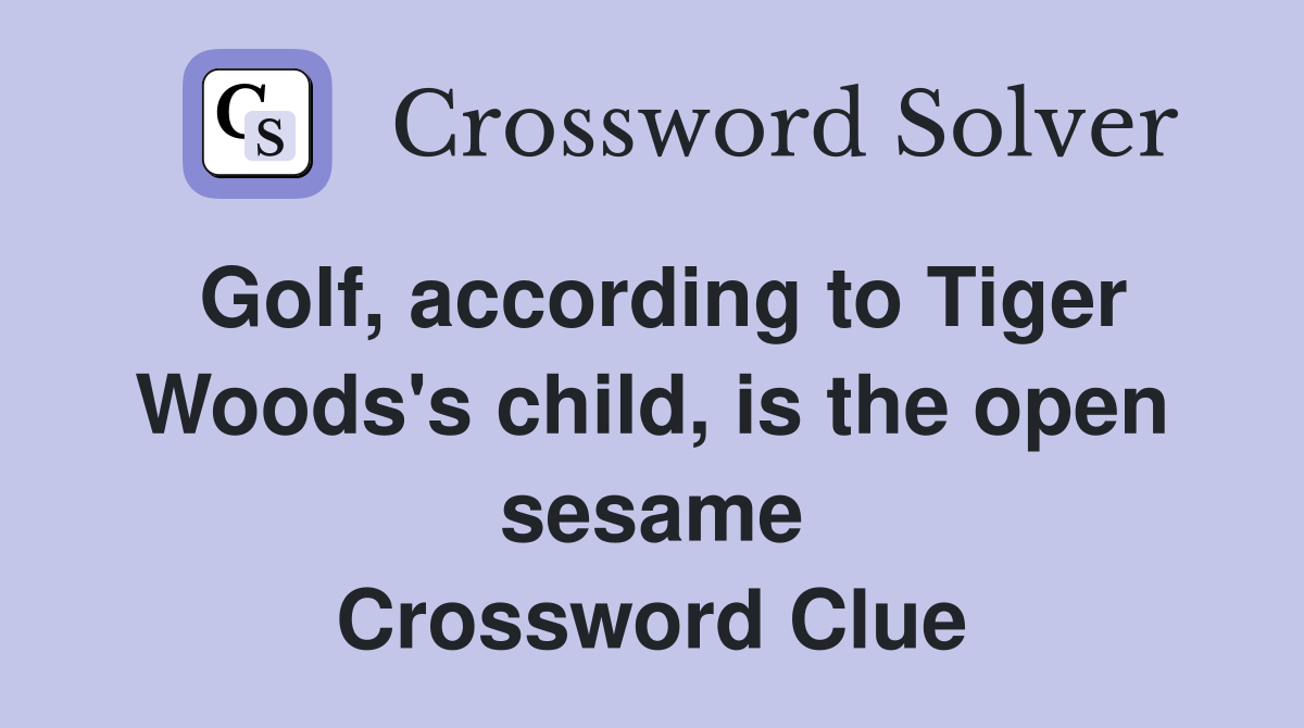 Golf, according to Tiger Woods's child, is the open sesame Crossword Clue