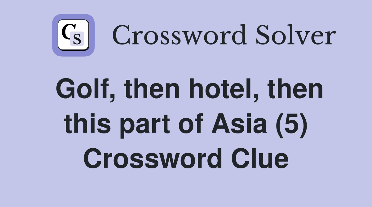 Golf, then hotel, then this part of Asia (5) Crossword Clue