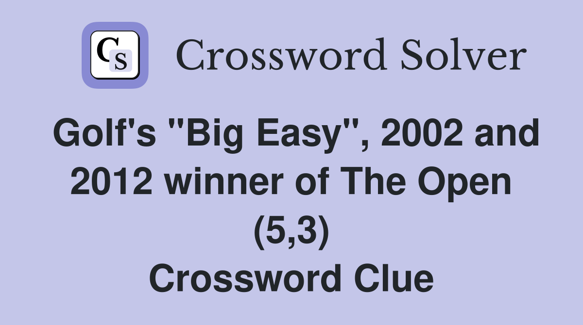 Golf's "Big Easy", 2002 and 2012 winner of The Open (5,3) Crossword Clue