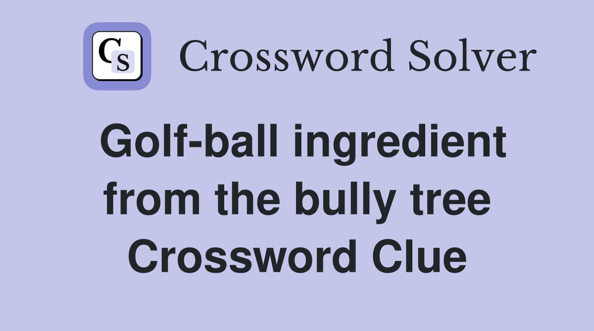 Golf-ball ingredient from the bully tree Crossword Clue