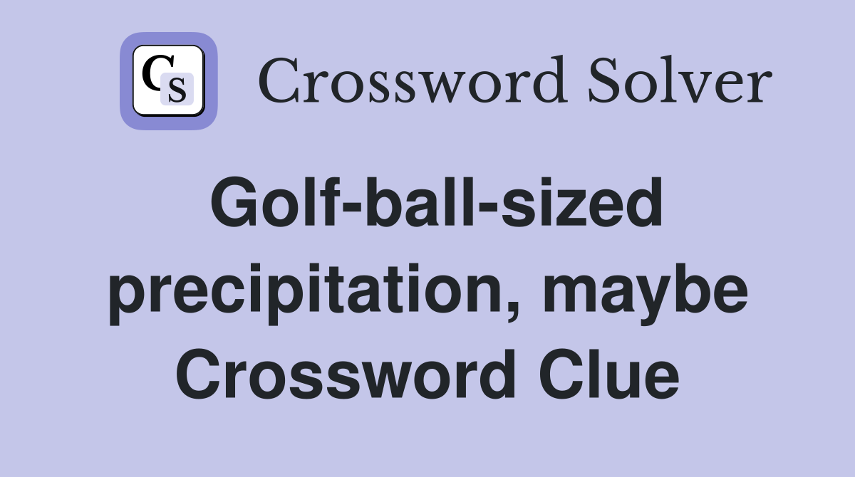 Golf-ball-sized precipitation, maybe Crossword Clue