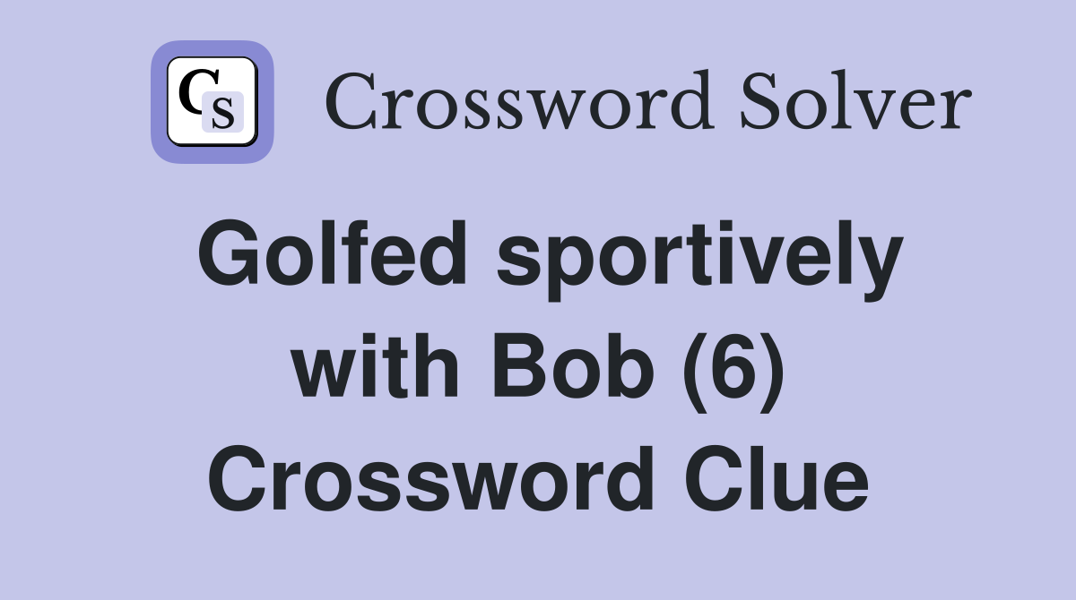 Golfed sportively with Bob (6) Crossword Clue