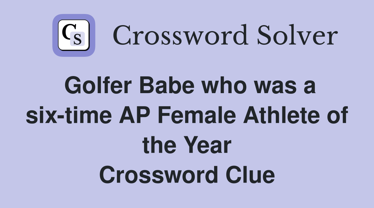 Golfer Babe who was a six-time AP Female Athlete of the Year Crossword Clue