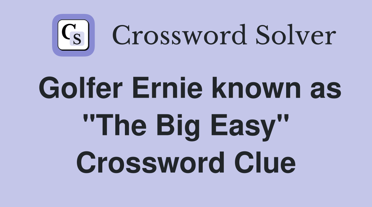 Golfer Ernie known as "The Big Easy" Crossword Clue