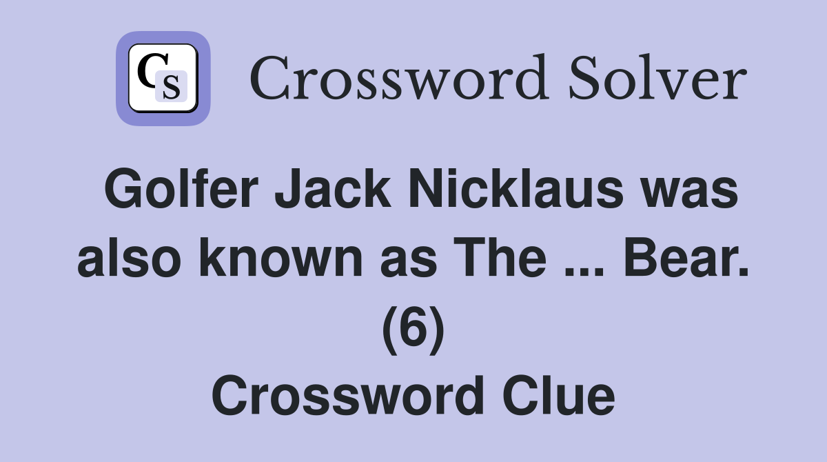 Golfer Jack Nicklaus was also known as The ... Bear. (6) Crossword Clue