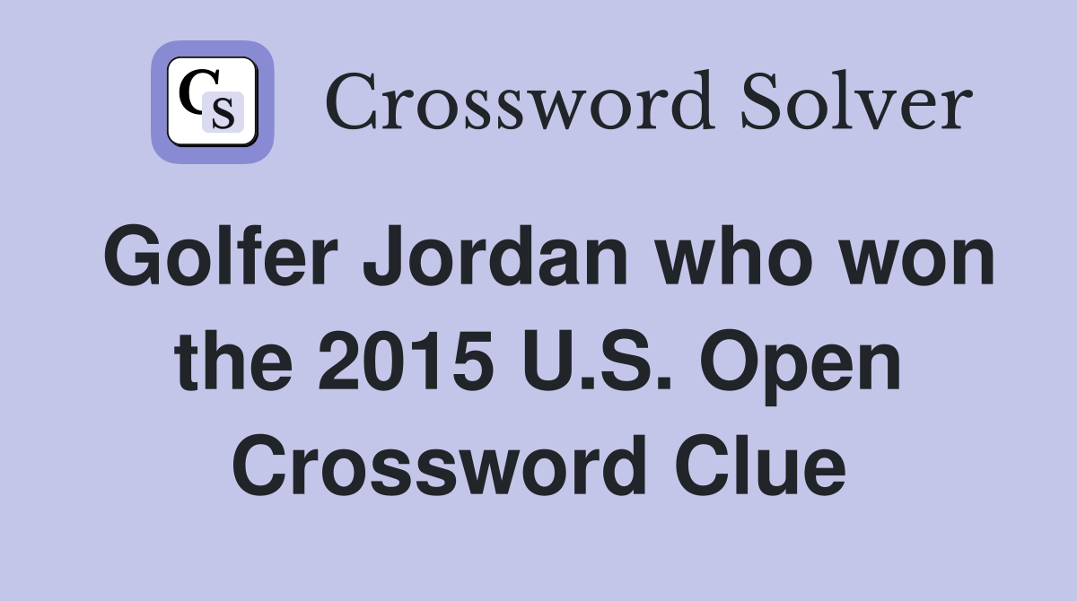Golfer Jordan who won the 2015 U.S. Open Crossword Clue