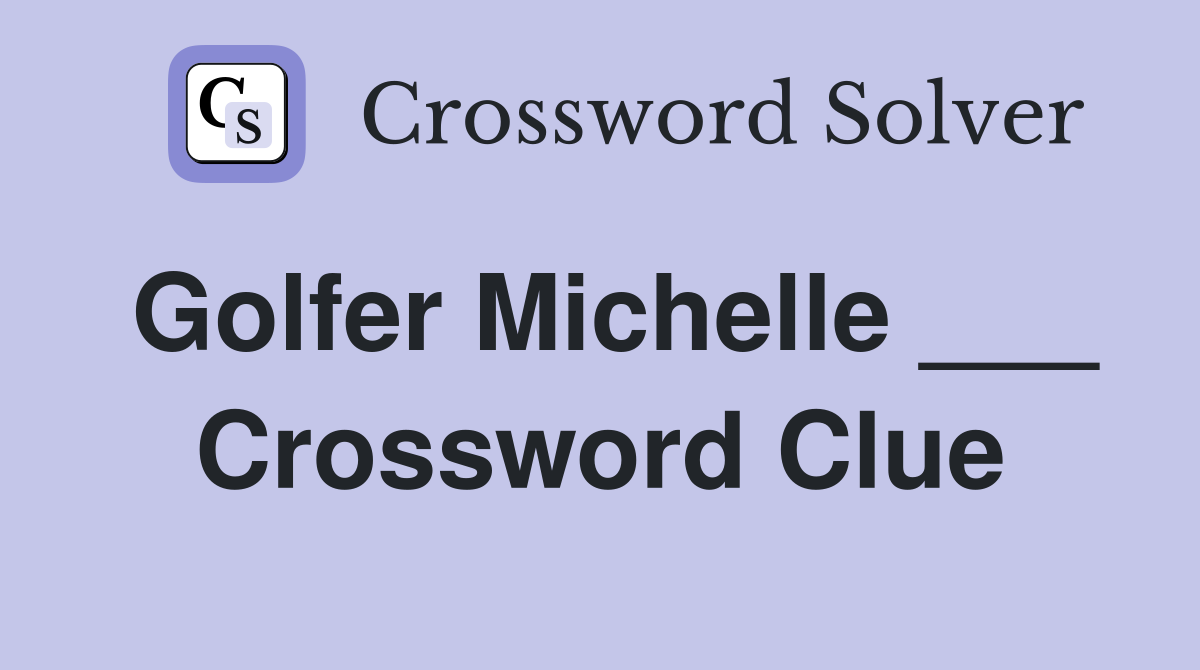 Golfer Michelle ___ Crossword Clue