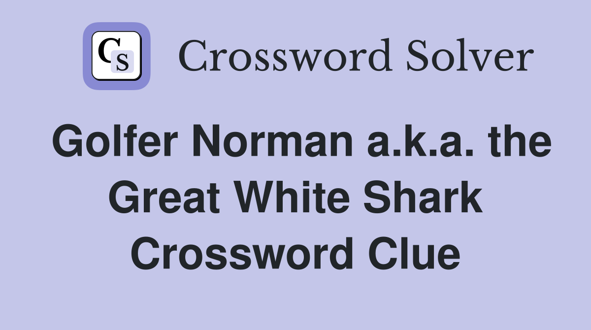 Golfer Norman a.k.a. the Great White Shark Crossword Clue