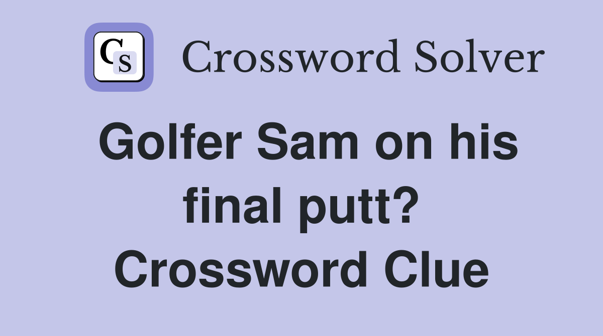 Golfer Sam on his final putt? Crossword Clue